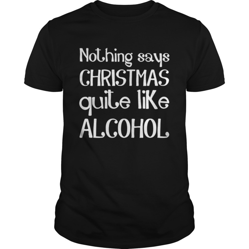 Nothing Says Christmas Quite Like Alcohol Funny Drinking Santa Shirt